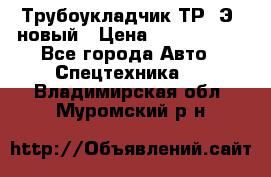 	Трубоукладчик ТР12Э  новый › Цена ­ 8 100 000 - Все города Авто » Спецтехника   . Владимирская обл.,Муромский р-н